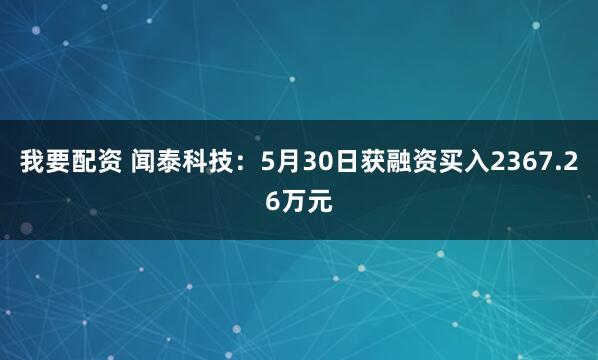 我要配资 闻泰科技：5月30日获融资买入2367.26万元