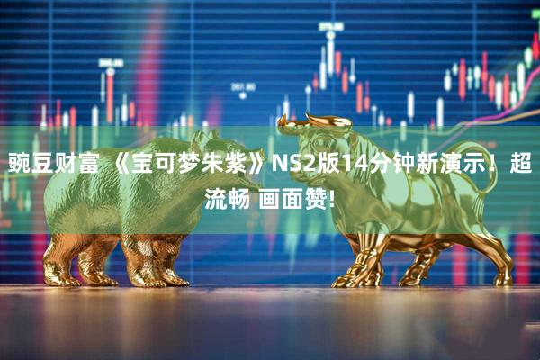 豌豆财富 《宝可梦朱紫》NS2版14分钟新演示！超流畅 画面赞!