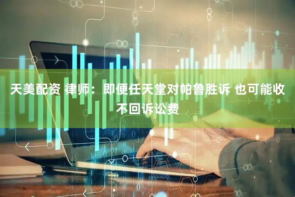 天美配资 律师：即便任天堂对帕鲁胜诉 也可能收不回诉讼费