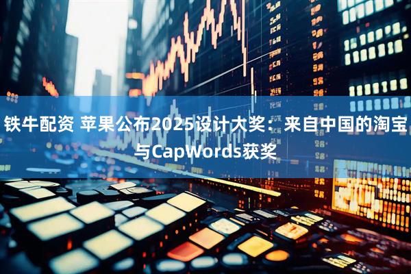 铁牛配资 苹果公布2025设计大奖：来自中国的淘宝与CapWords获奖