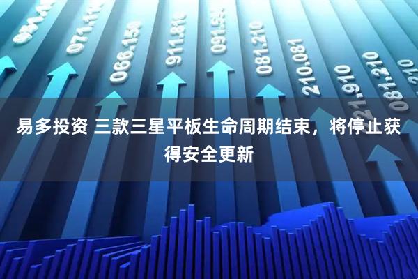 易多投资 三款三星平板生命周期结束，将停止获得安全更新