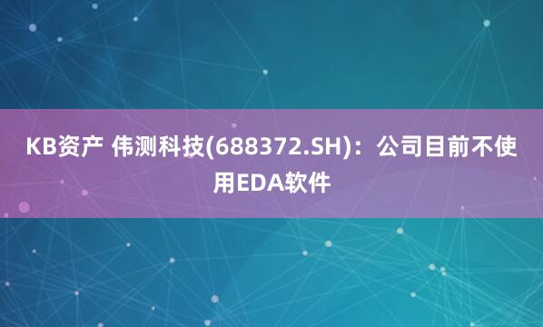 KB资产 伟测科技(688372.SH)：公司目前不使用EDA软件