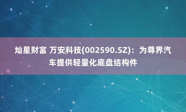 灿星财富 万安科技(002590.SZ)：为尊界汽车提供轻量化底盘结构件