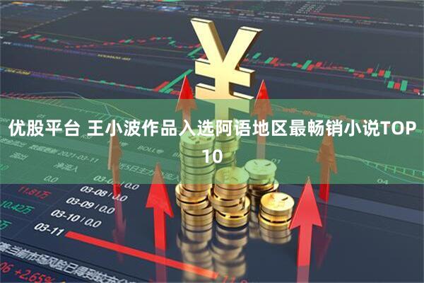 优股平台 王小波作品入选阿语地区最畅销小说TOP10