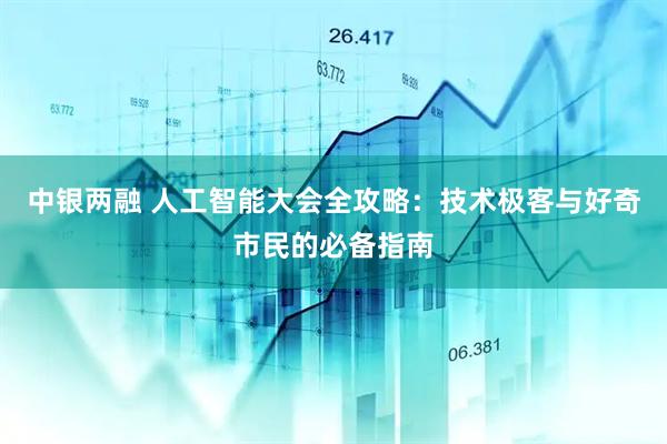 中银两融 人工智能大会全攻略：技术极客与好奇市民的必备指南