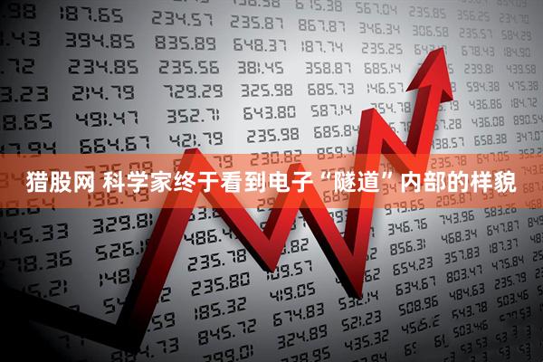 猎股网 科学家终于看到电子“隧道”内部的样貌
