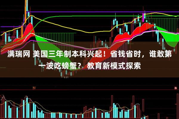 满瑞网 美国三年制本科兴起！省钱省时，谁敢第一波吃螃蟹？ 教育新模式探索
