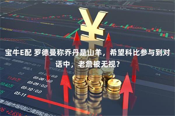 宝牛E配 罗德曼称乔丹是山羊，希望科比参与到对话中，老詹被无视？