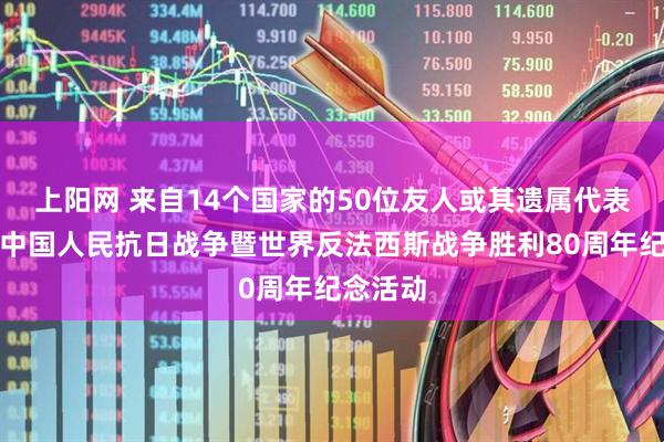 上阳网 来自14个国家的50位友人或其遗属代表将出席中国人民抗日战争暨世界反法西斯战争胜利80周年纪念活动