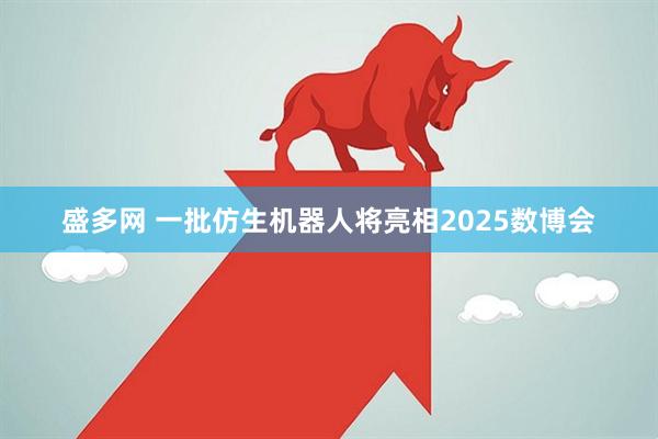 盛多网 一批仿生机器人将亮相2025数博会