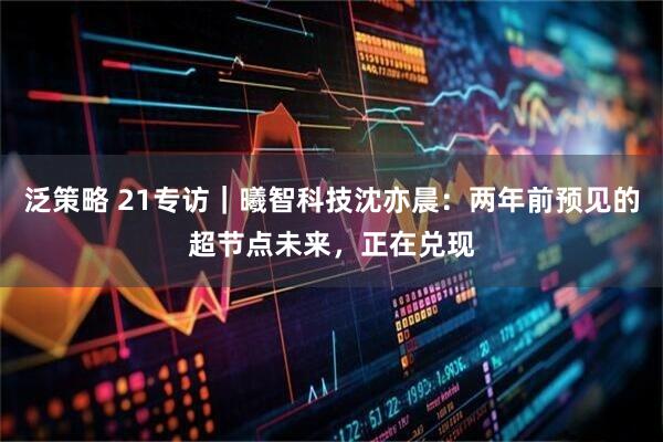 泛策略 21专访｜曦智科技沈亦晨：两年前预见的超节点未来，正在兑现
