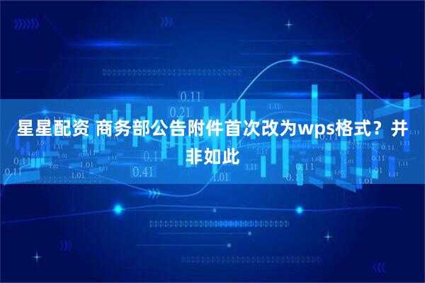 星星配资 商务部公告附件首次改为wps格式?并非如此