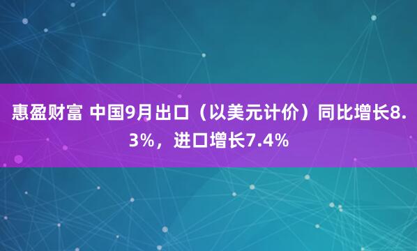 惠盈财富 中国9月出口（以美元计价）同比增长8.3%，进口增长7.4%