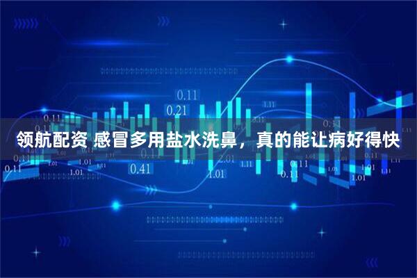 领航配资 感冒多用盐水洗鼻，真的能让病好得快