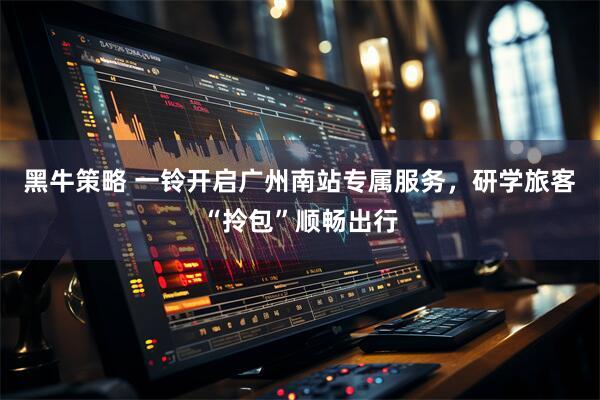 黑牛策略 一铃开启广州南站专属服务，研学旅客“拎包”顺畅出行